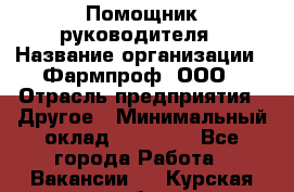 Помощник руководителя › Название организации ­ Фармпроф, ООО › Отрасль предприятия ­ Другое › Минимальный оклад ­ 90 000 - Все города Работа » Вакансии   . Курская обл.